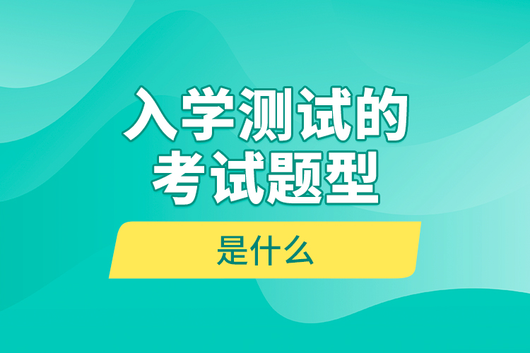 入學(xué)測試的考試題型是什么？