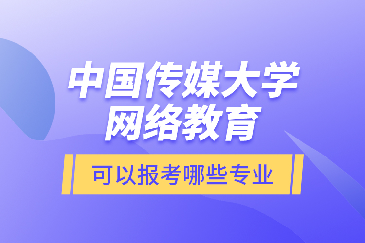 中國(guó)傳媒大學(xué)網(wǎng)絡(luò)教育可以報(bào)考哪些專業(yè)？