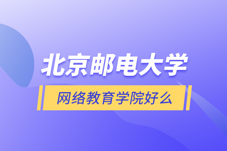 北京郵電大學(xué)網(wǎng)絡(luò)教育學(xué)院好么？