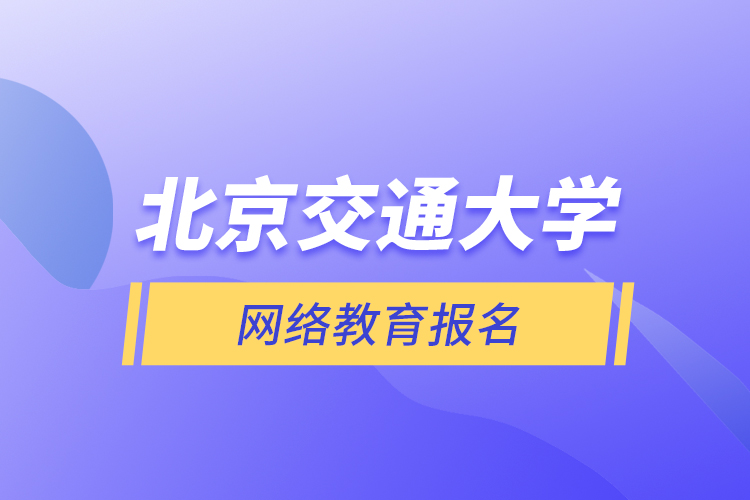 北京交通大學(xué)網(wǎng)絡(luò)教育報(bào)名