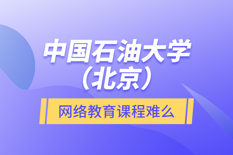 中國石油大學(xué)（北京）網(wǎng)絡(luò)教育課程難么？