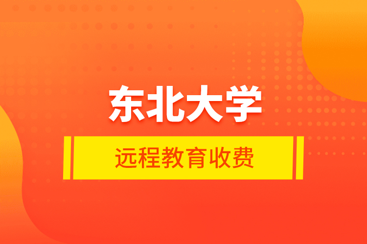 東北大學(xué)遠(yuǎn)程教育收費(fèi)