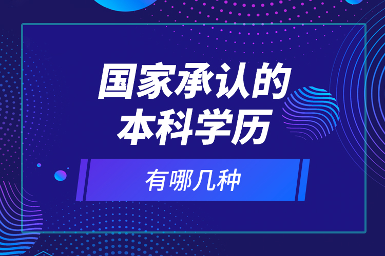 國(guó)家承認(rèn)的本科學(xué)歷有哪幾種