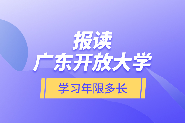 報讀廣東開放大學(xué)學(xué)習(xí)年限多長？