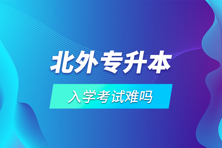 北外專升本入學(xué)考試難嗎