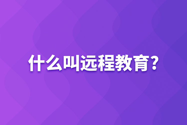 什么叫遠(yuǎn)程教育?