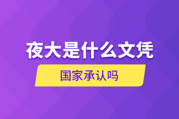 夜大是什么文憑 國(guó)家承認(rèn)嗎