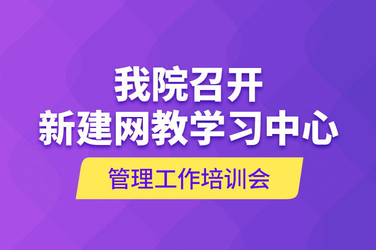 我院召開新建網(wǎng)教學(xué)習(xí)中心管理工作培訓(xùn)會