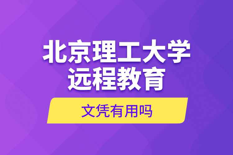 北京理工大學(xué)遠(yuǎn)程教育文憑有用嗎？