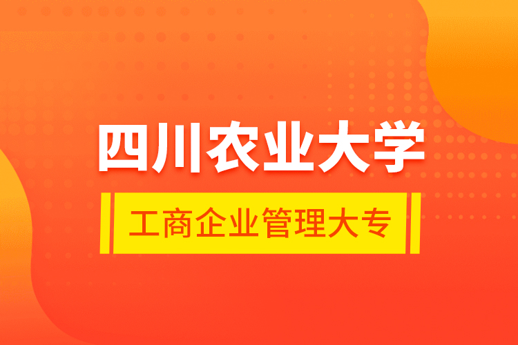 四川農(nóng)業(yè)大學工商企業(yè)管理大專