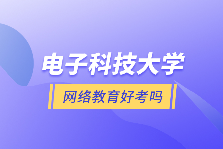 電子科技大學(xué)網(wǎng)絡(luò)教育好考嗎？