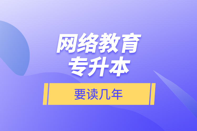 網(wǎng)絡(luò)教育專升本要讀幾年？