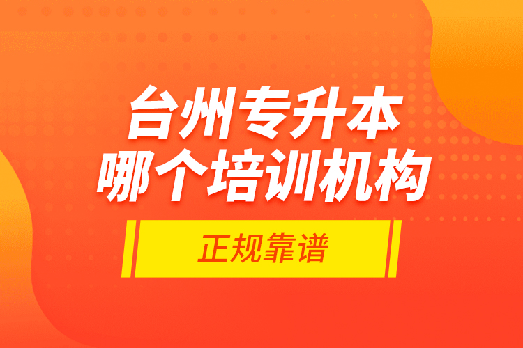 臺州專升本哪個培訓(xùn)機構(gòu)正規(guī)靠譜？