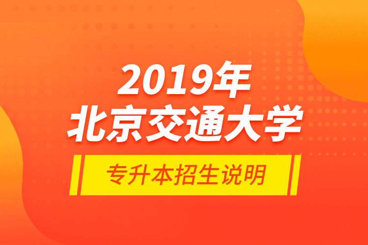 2019年北京交通大學專升本招生說明