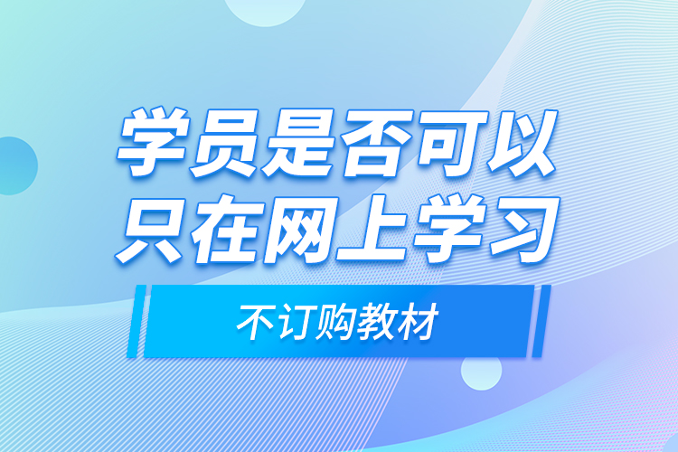 學(xué)員是否可以只在網(wǎng)上學(xué)習(xí)，不訂購教材？