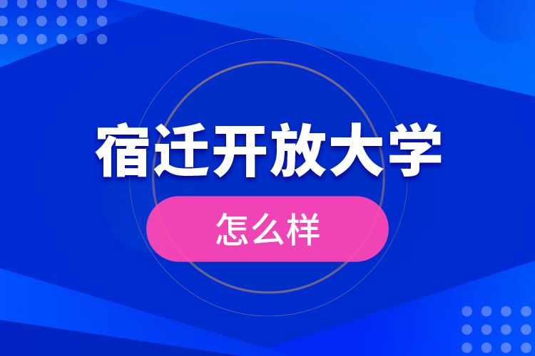 宿遷開放大學(xué)怎么樣？