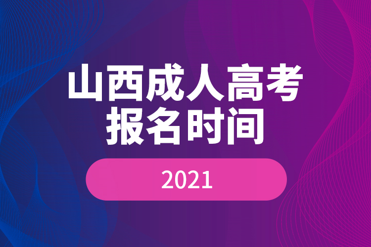 山西成人高考報(bào)名時(shí)間2021