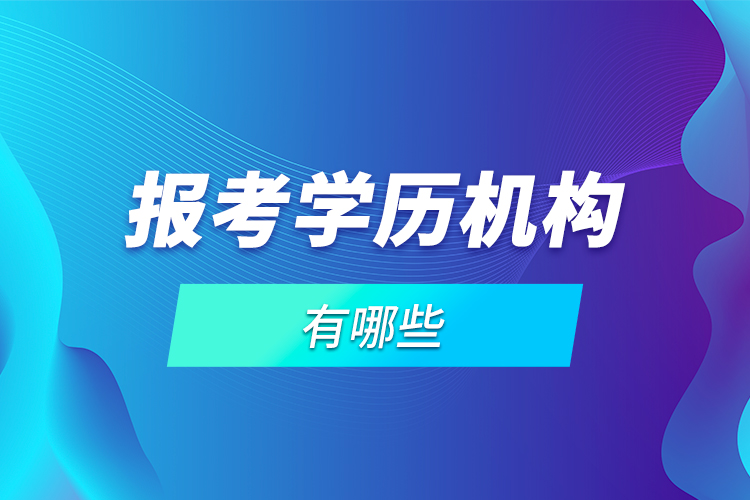 報考學(xué)歷機(jī)構(gòu)有哪些？