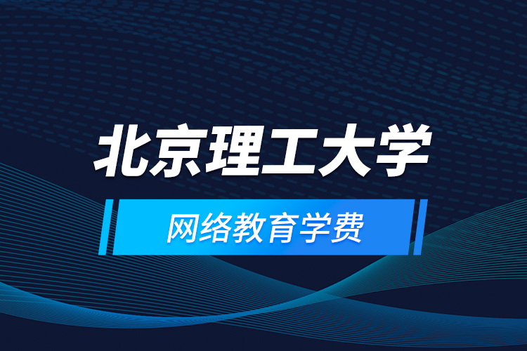 北京理工大學網(wǎng)絡(luò)教育學費