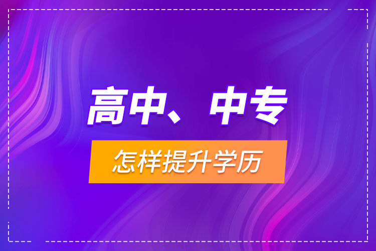 高中、中專怎樣提升學(xué)歷？