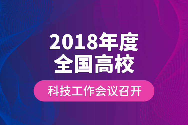 2018年度全國高?？萍脊ぷ鲿h召開