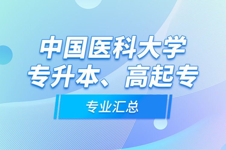 中國醫(yī)科大學(xué)專升本、高起專專業(yè)匯總